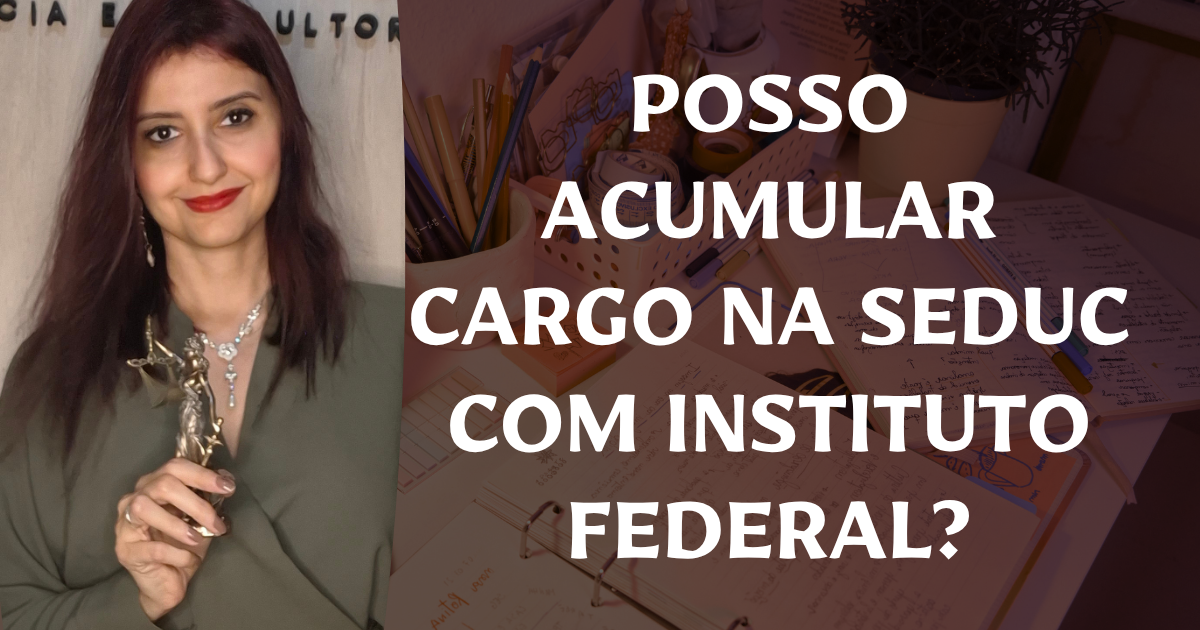 Posso acumular cargo na SEDUC e no Instituto Federal (IF)?
